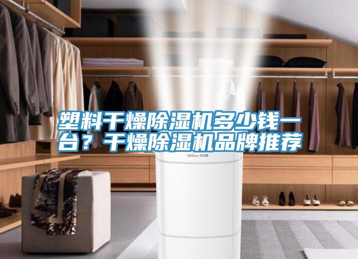 塑料干燥除濕機多少錢一臺？干燥除濕機品牌推薦
