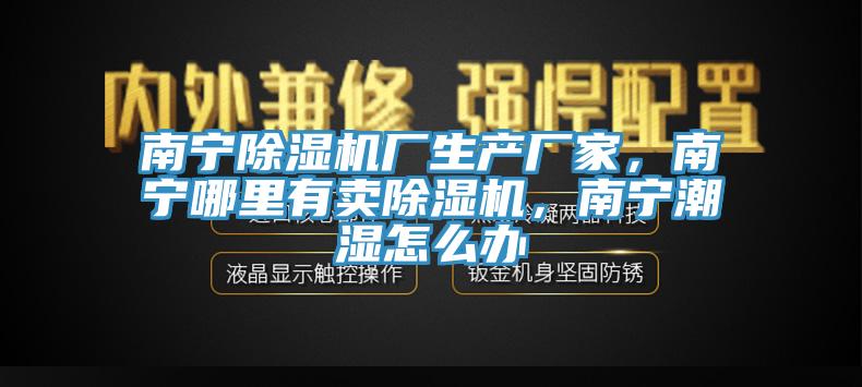 南寧除濕機廠生產廠家，南寧哪里有賣除濕機，南寧潮濕怎么辦