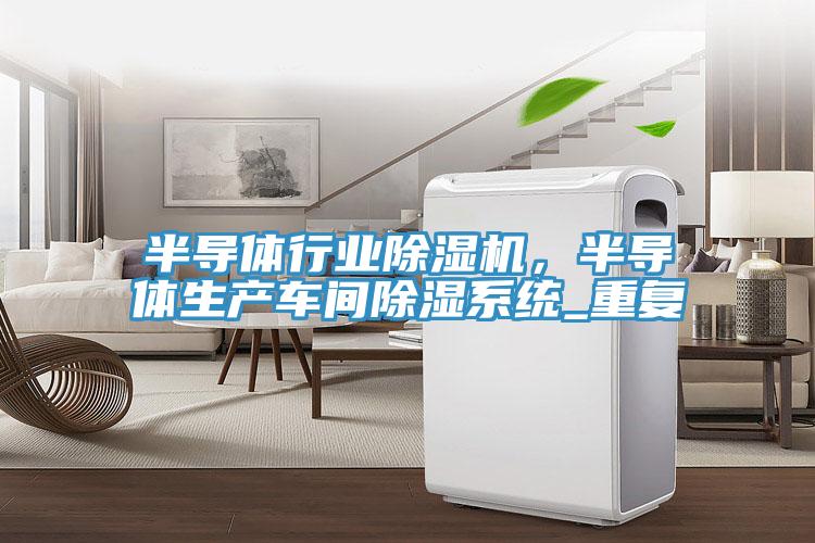 半導體行業(yè)除濕機，半導體生產(chǎn)車間除濕系統(tǒng)_重復