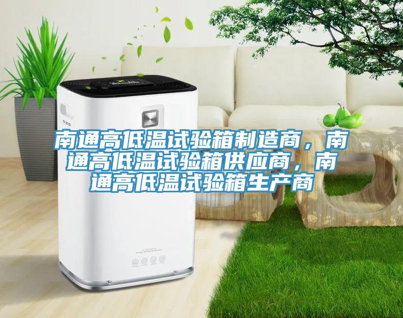 南通高低溫試驗(yàn)箱制造商，南通高低溫試驗(yàn)箱供應(yīng)商，南通高低溫試驗(yàn)箱生產(chǎn)商