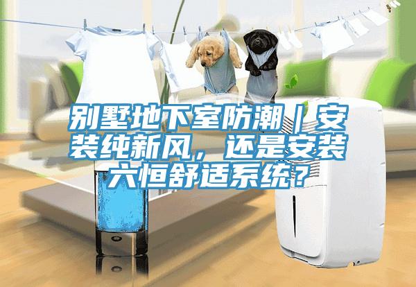 別墅地下室防潮｜安裝純新風，還是安裝六恒舒適系統？