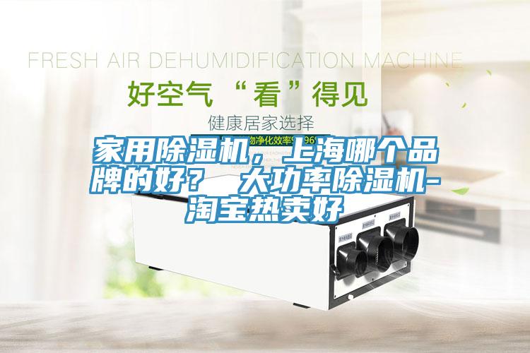 家用除濕機(jī)，上海哪個(gè)品牌的好？ 大功率除濕機(jī)-淘寶熱賣(mài)好