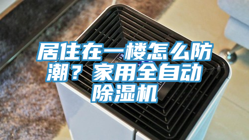 居住在一樓怎么防潮？家用全自動除濕機(jī)