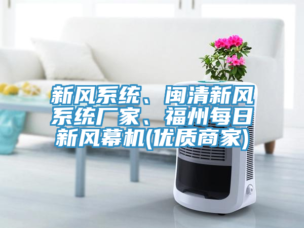 新風(fēng)系統(tǒng)、閩清新風(fēng)系統(tǒng)廠家、福州每日新風(fēng)幕機(jī)(優(yōu)質(zhì)商家)