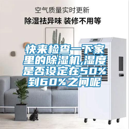 快來檢查一下家里的除濕機,濕度是否設定在50%到60%之間呢