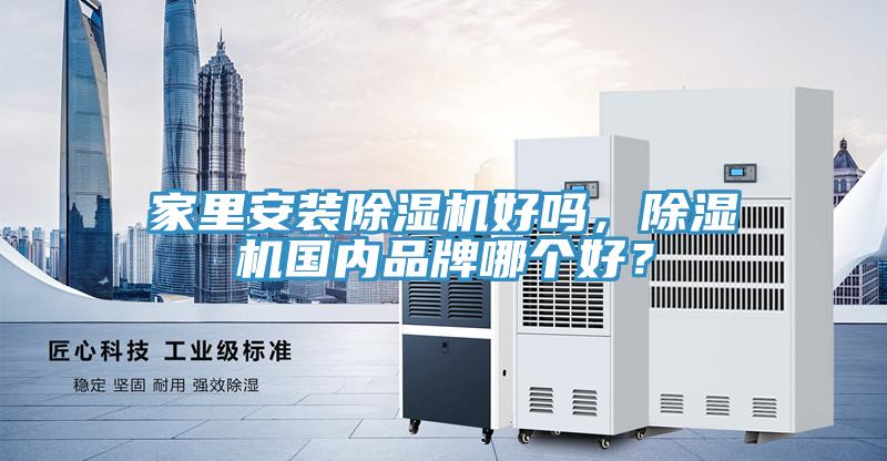 家里安裝除濕機(jī)好嗎，除濕機(jī)國(guó)內(nèi)品牌哪個(gè)好？