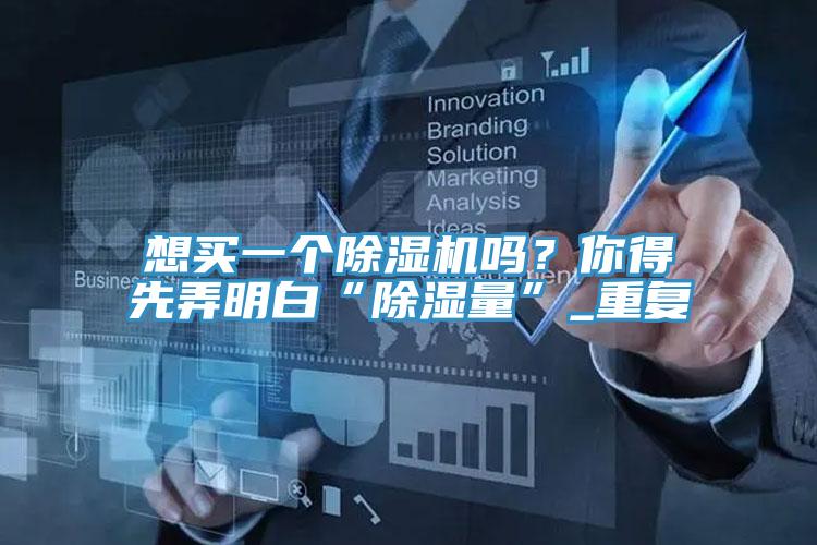 想買(mǎi)一個(gè)除濕機(jī)嗎？你得先弄明白“除濕量”_重復(fù)