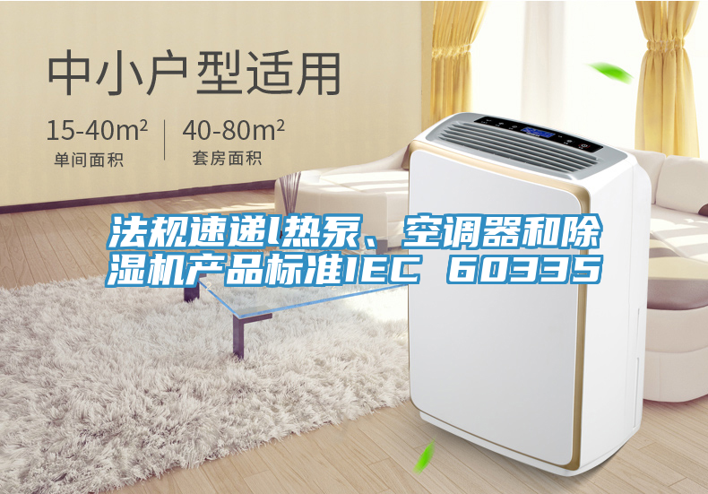 法規速遞l熱泵、空調器和除濕機產品標準IEC 60335