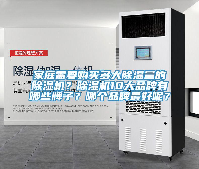 家庭需要購(gòu)買(mǎi)多大除濕量的除濕機(jī)？除濕機(jī)10大品牌有哪些牌子？哪個(gè)品牌最好呢？