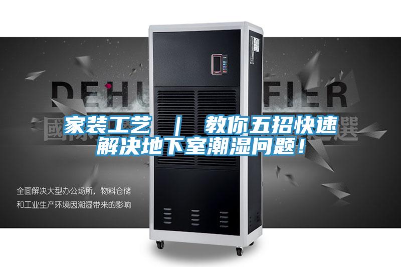 家裝工藝 ｜ 教你五招快速解決地下室潮濕問(wèn)題！