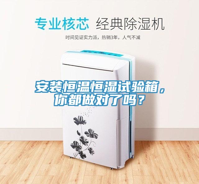 安裝恒溫恒濕試驗箱，你都做對了嗎？