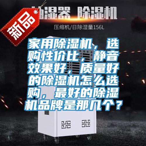 家用除濕機(jī)，選購(gòu)性?xún)r(jià)比，靜音效果好，質(zhì)量好的除濕機(jī)怎么選購(gòu)，最好的除濕機(jī)品牌是那幾個(gè)？