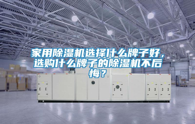 家用除濕機選擇什么牌子好，選購什么牌子的除濕機不后悔？
