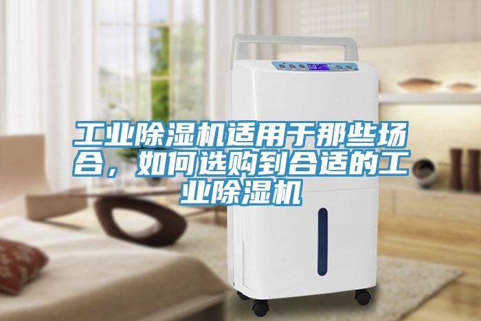 工業(yè)除濕機適用于那些場合，如何選購到合適的工業(yè)除濕機