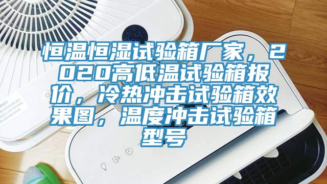 恒溫恒濕試驗箱廠家，2020高低溫試驗箱報價，冷熱沖擊試驗箱效果圖，溫度沖擊試驗箱型號