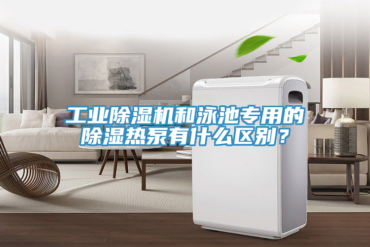 工業除濕機和泳池專用的除濕熱泵有什么區別？