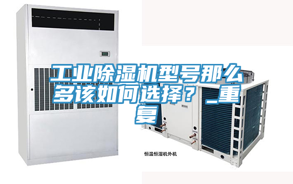 工業除濕機型號那么多該如何選擇？_重復