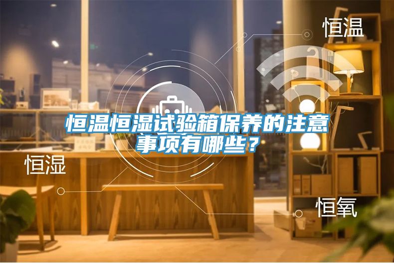 恒溫恒濕試驗箱保養的注意事項有哪些？