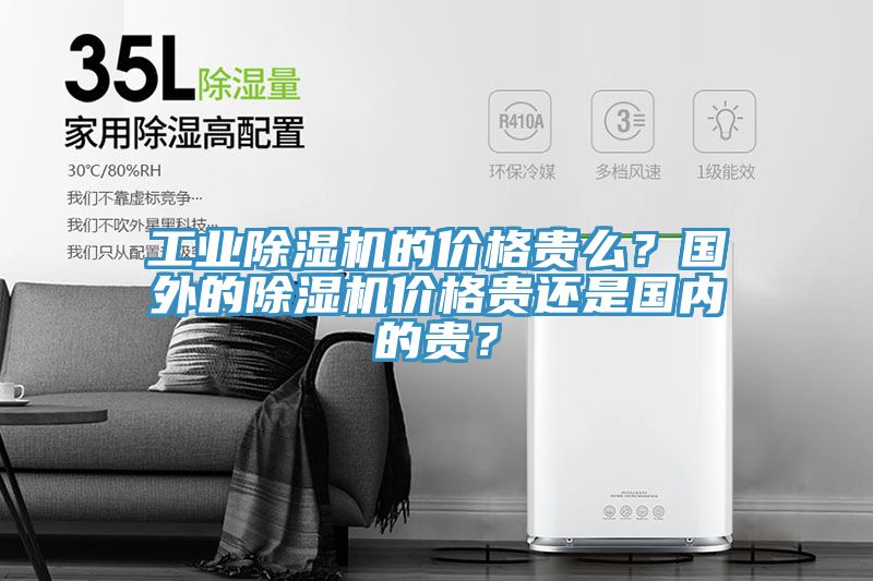 工業除濕機的價格貴么？國外的除濕機價格貴還是國內的貴？