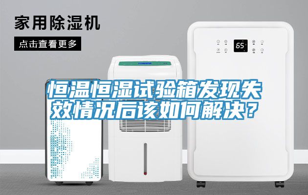 恒溫恒濕試驗箱發現失效情況后該如何解決？