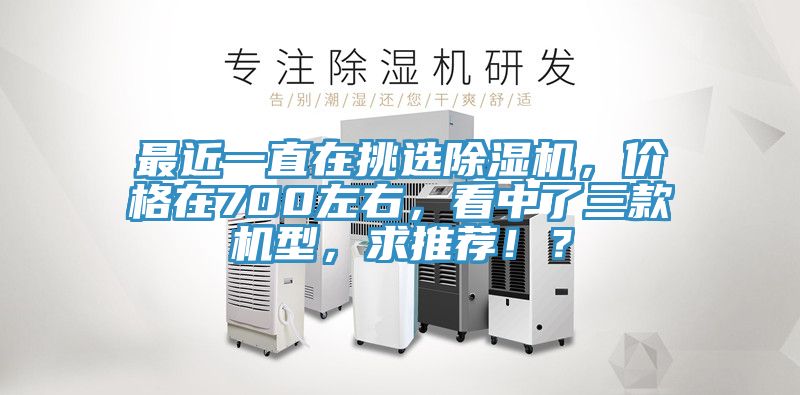 最近一直在挑選除濕機，價格在700左右，看中了三款機型，求推薦！？