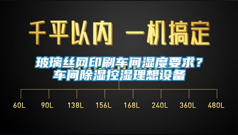 玻璃絲網(wǎng)印刷車間濕度要求？車間除濕控濕理想設備