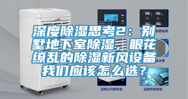 深度除濕思考2：別墅地下室除濕，眼花繚亂的除濕新風設(shè)備我們應(yīng)該怎么選？