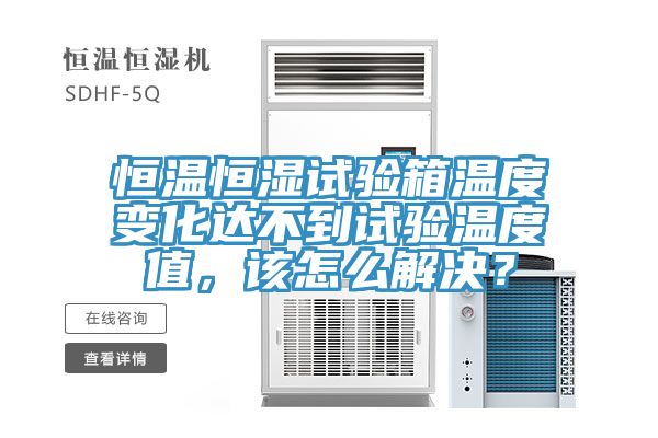 恒溫恒濕試驗箱溫度變化達不到試驗溫度值，該怎么解決？