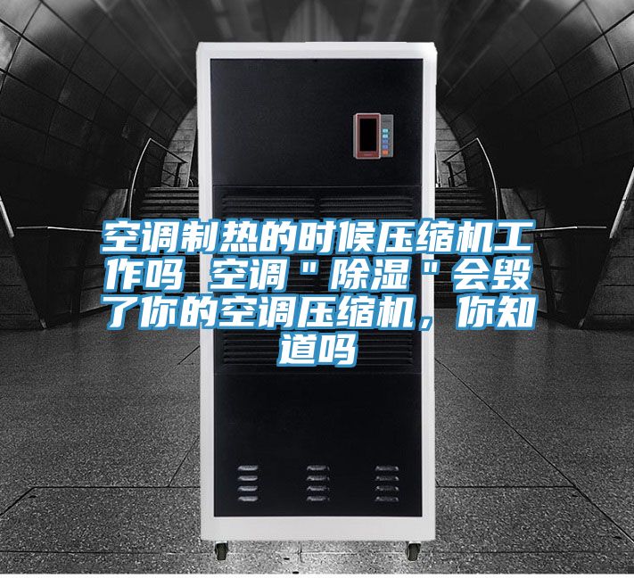 空調制熱的時候壓縮機工作嗎 空調＂除濕＂會毀了你的空調壓縮機，你知道嗎