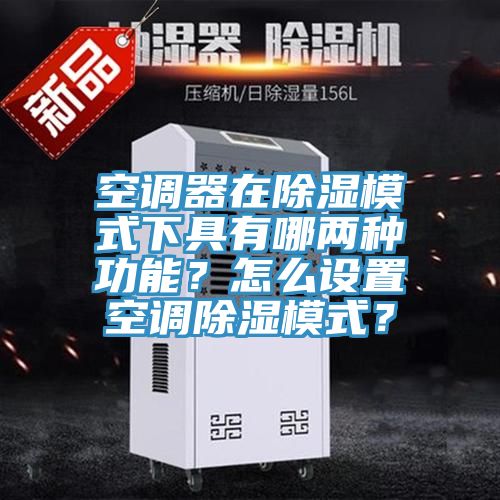 空調器在除濕模式下具有哪兩種功能？怎么設置空調除濕模式？