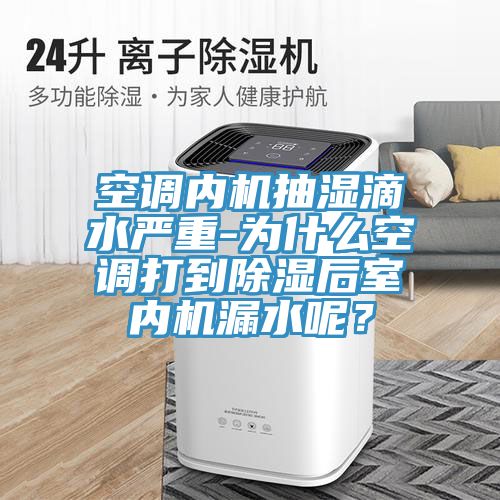 空調內機抽濕滴水嚴重-為什么空調打到除濕后室內機漏水呢？
