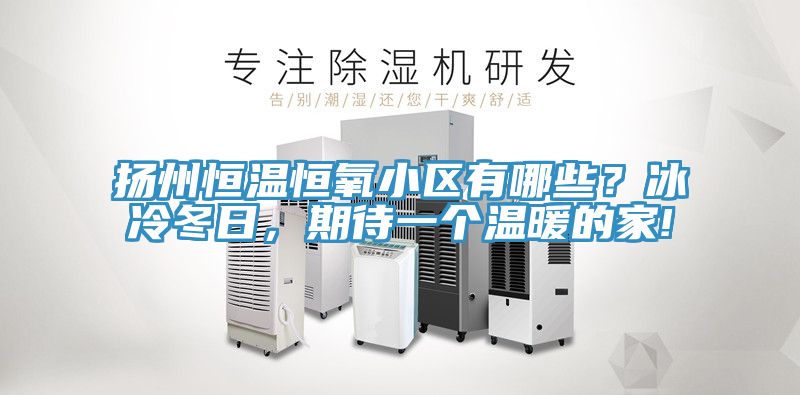 揚州恒溫恒氧小區有哪些？冰冷冬日，期待一個溫暖的家!