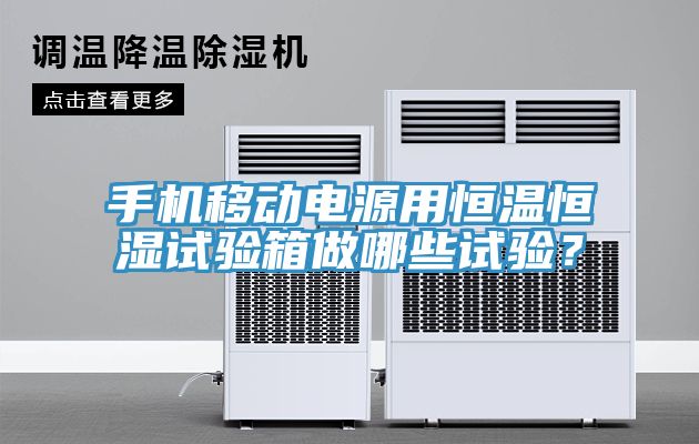 手機移動電源用恒溫恒濕試驗箱做哪些試驗？