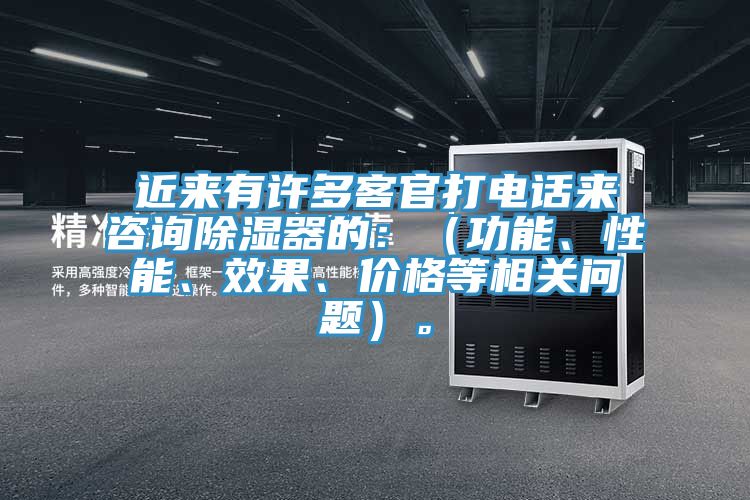 近來(lái)有許多客官打電話來(lái)咨詢(xún)除濕器的：（功能、性能、效果、價(jià)格等相關(guān)問(wèn)題）。