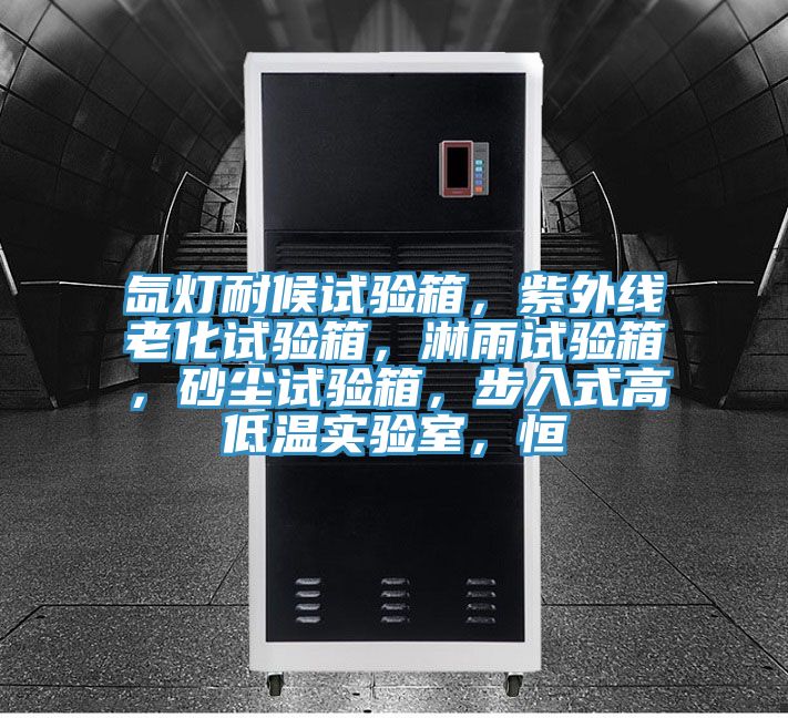 氙燈耐候試驗(yàn)箱，紫外線(xiàn)老化試驗(yàn)箱，淋雨試驗(yàn)箱，砂塵試驗(yàn)箱，步入式高低溫實(shí)驗(yàn)室，恒