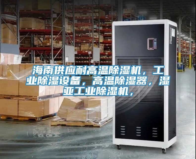 海南供應(yīng)耐高溫除濕機(jī)，工業(yè)除濕設(shè)備，高溫除濕器，濕亞工業(yè)除濕機(jī)，