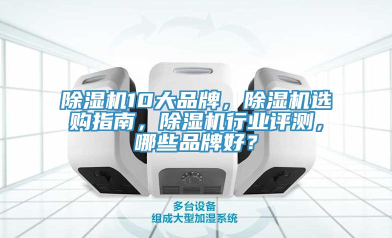 除濕機(jī)10大品牌，除濕機(jī)選購指南，除濕機(jī)行業(yè)評(píng)測(cè)，哪些品牌好？