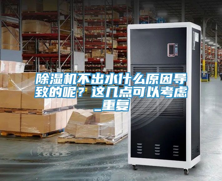 除濕機不出水什么原因?qū)е碌哪兀窟@幾點可以考慮_重復