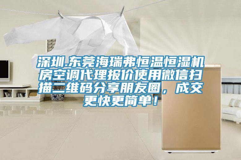 深圳.東莞海瑞弗恒溫恒濕機房空調(diào)代理報價使用微信掃描二維碼分享朋友圈，成交更快更簡單！