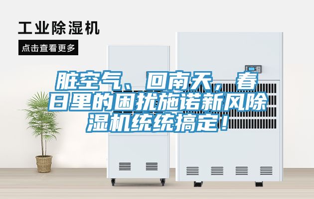 臟空氣、回南天，春日里的困擾施諾新風除濕機統統搞定！