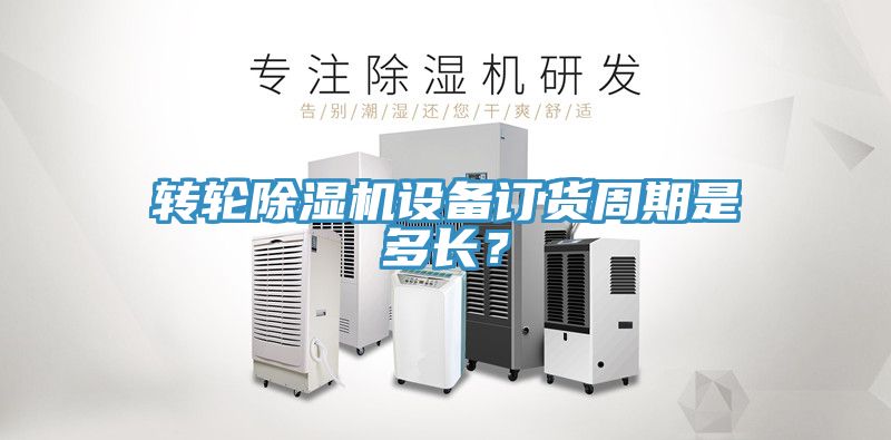 轉輪除濕機設備訂貨周期是多長？