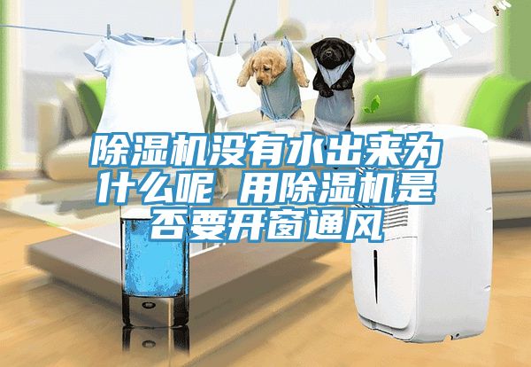 除濕機(jī)沒有水出來為什么呢 用除濕機(jī)是否要開窗通風(fēng)
