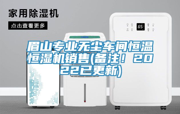 眉山專業(yè)無塵車間恒溫恒濕機銷售(備注！2022已更新)